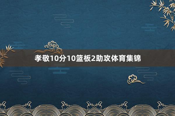 孝敬10分10篮板2助攻体育集锦