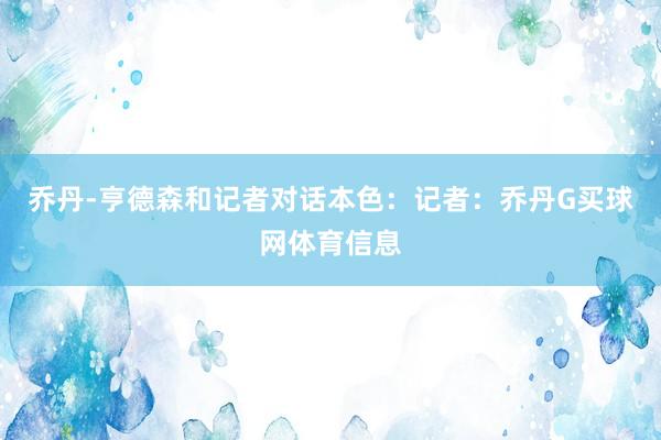 乔丹-亨德森和记者对话本色：记者：乔丹G买球网体育信息