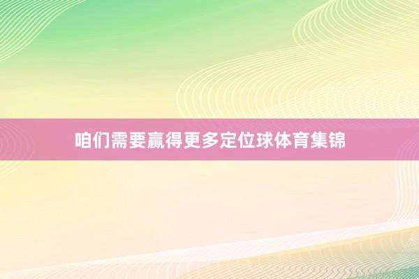 咱们需要赢得更多定位球体育集锦