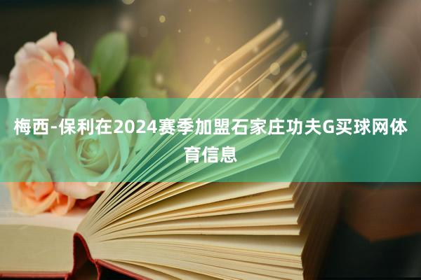 梅西-保利在2024赛季加盟石家庄功夫G买球网体育信息