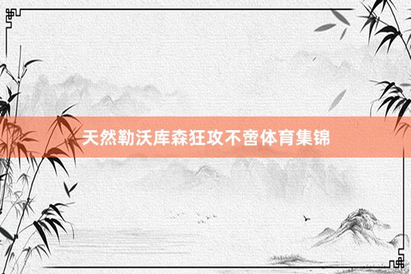 天然勒沃库森狂攻不啻体育集锦