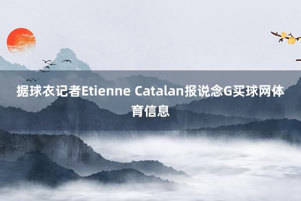 据球衣记者Etienne Catalan报说念G买球网体育信息
