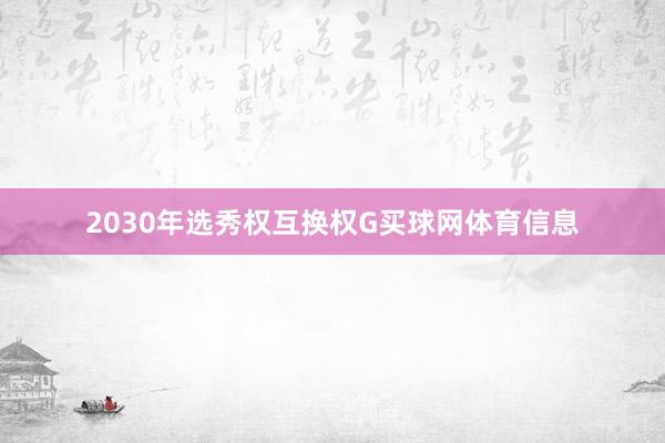 2030年选秀权互换权G买球网体育信息