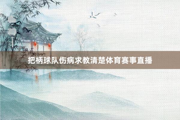 把柄球队伤病求教清楚体育赛事直播