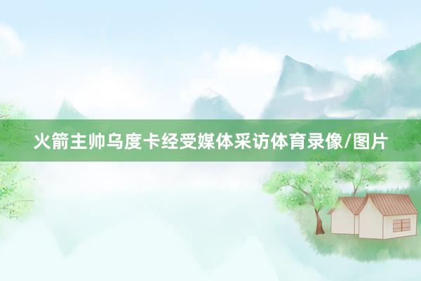 火箭主帅乌度卡经受媒体采访体育录像/图片