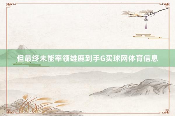 但最终未能率领雄鹿到手G买球网体育信息