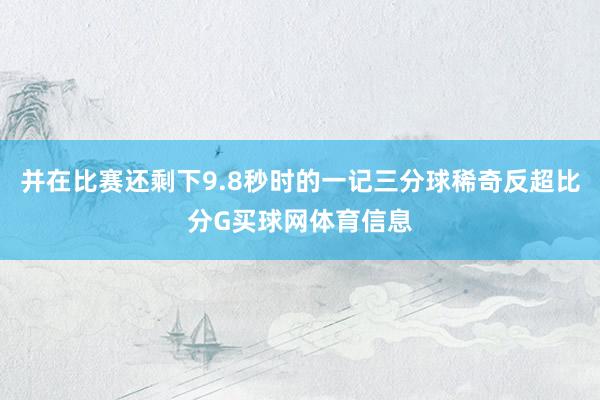 并在比赛还剩下9.8秒时的一记三分球稀奇反超比分G买球网体育信息