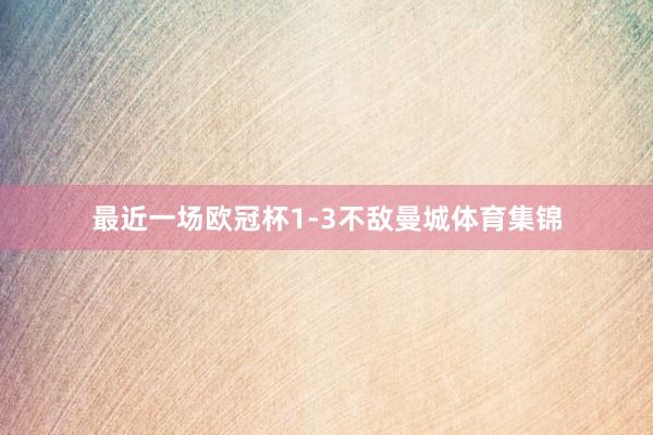最近一场欧冠杯1-3不敌曼城体育集锦