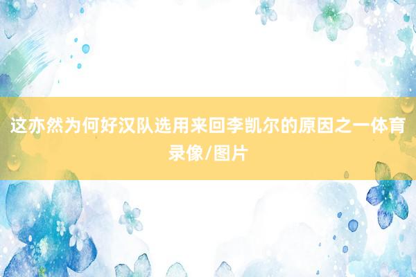 这亦然为何好汉队选用来回李凯尔的原因之一体育录像/图片