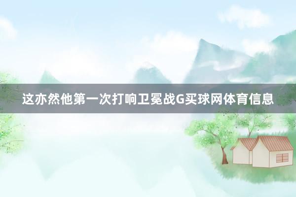 这亦然他第一次打响卫冕战G买球网体育信息