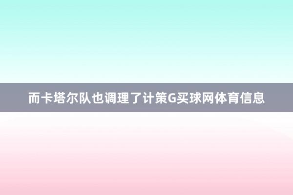 而卡塔尔队也调理了计策G买球网体育信息