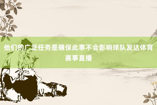 他们的广泛任务是确保此事不会影响球队发达体育赛事直播