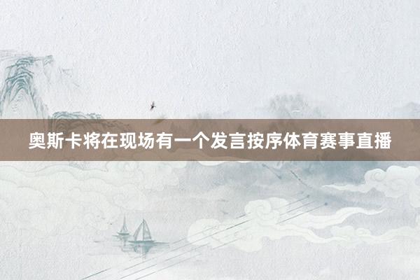 奥斯卡将在现场有一个发言按序体育赛事直播