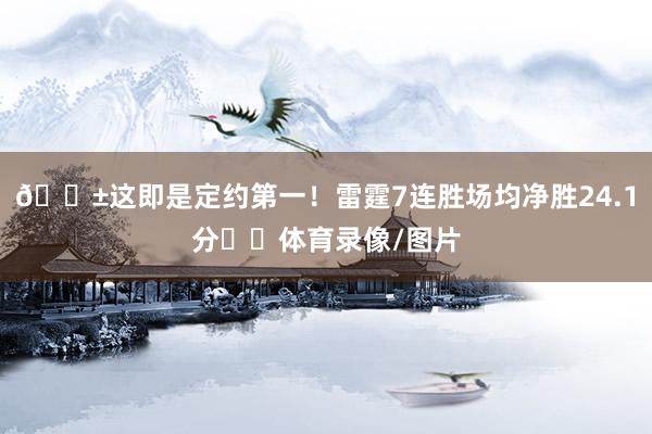 😱这即是定约第一！雷霆7连胜场均净胜24.1分⚡️体育录像/图片