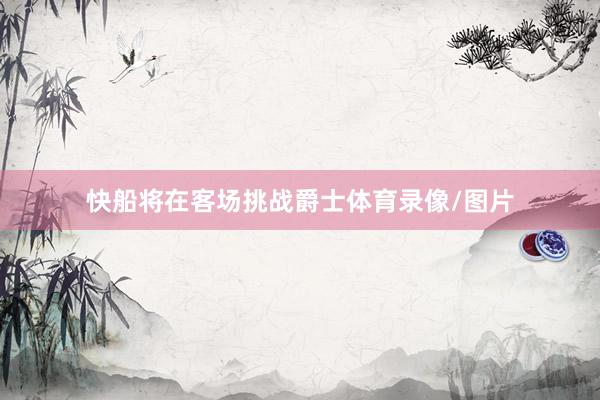 快船将在客场挑战爵士体育录像/图片