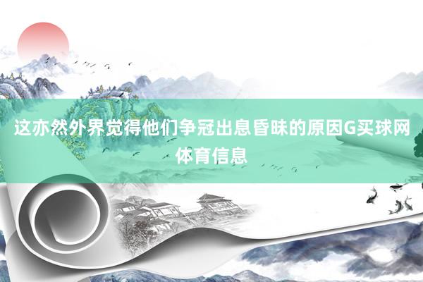 这亦然外界觉得他们争冠出息昏昧的原因G买球网体育信息