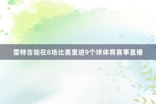 雷特吉能在8场比赛里进9个球体育赛事直播