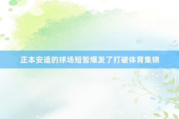正本安适的球场短暂爆发了打破体育集锦