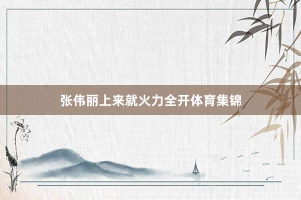 张伟丽上来就火力全开体育集锦