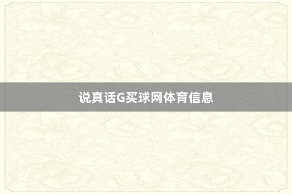 说真话G买球网体育信息