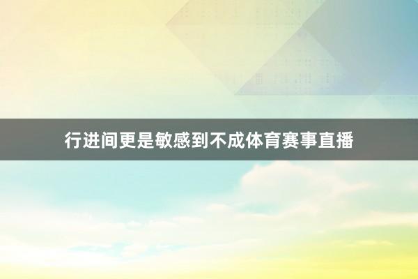 行进间更是敏感到不成体育赛事直播