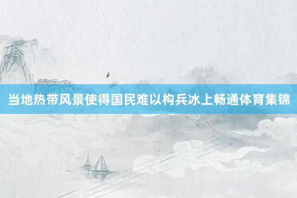 当地热带风景使得国民难以构兵冰上畅通体育集锦