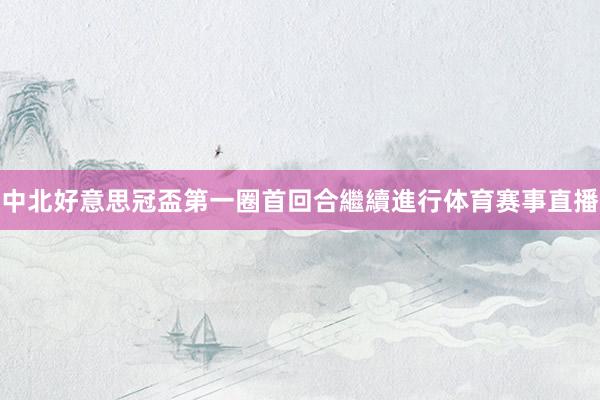 中北好意思冠盃第一圈首回合繼續進行体育赛事直播