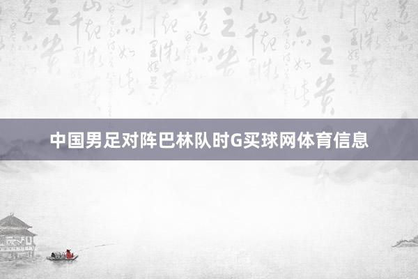 中国男足对阵巴林队时G买球网体育信息
