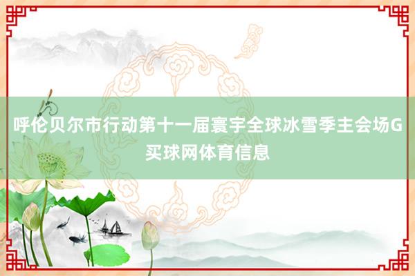 呼伦贝尔市行动第十一届寰宇全球冰雪季主会场G买球网体育信息