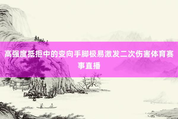 高强度抵拒中的变向手脚极易激发二次伤害体育赛事直播
