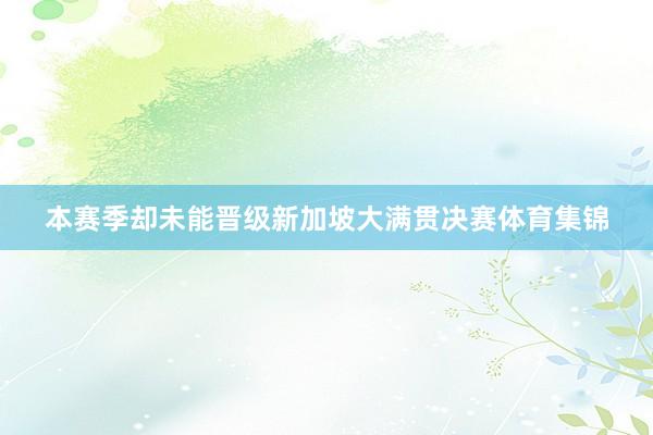 本赛季却未能晋级新加坡大满贯决赛体育集锦