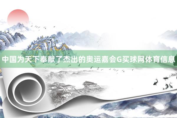 中国为天下奉献了杰出的奥运嘉会G买球网体育信息
