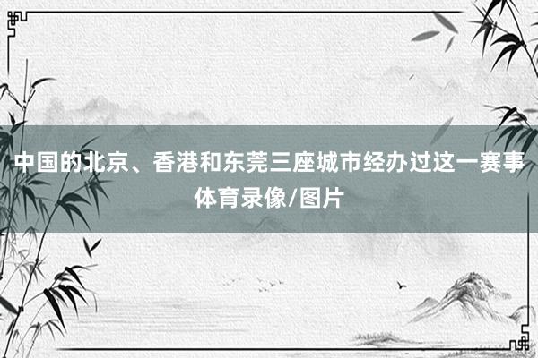 中国的北京、香港和东莞三座城市经办过这一赛事体育录像/图片