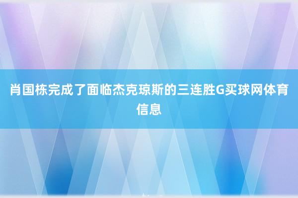 肖国栋完成了面临杰克琼斯的三连胜G买球网体育信息