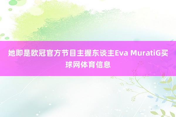 她即是欧冠官方节目主握东谈主Eva MuratiG买球网体育信息
