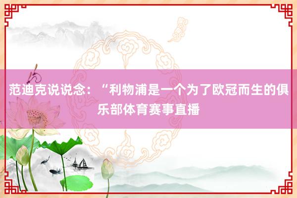 范迪克说说念:“利物浦是一个为了欧冠而生的俱乐部体育赛事直播