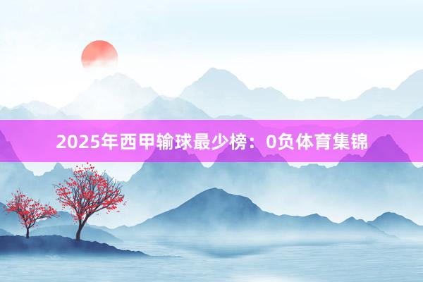 2025年西甲输球最少榜：0负体育集锦