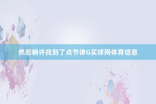 然后稍许找到了点节律G买球网体育信息