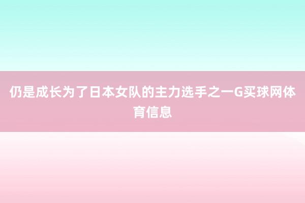 仍是成长为了日本女队的主力选手之一G买球网体育信息