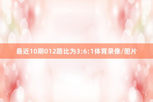 最近10期012路比为3:6:1体育录像/图片