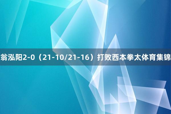 翁泓阳2-0（21-10/21-16）打败西本拳太体育集锦