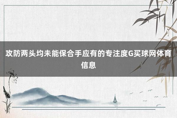 攻防两头均未能保合手应有的专注度G买球网体育信息