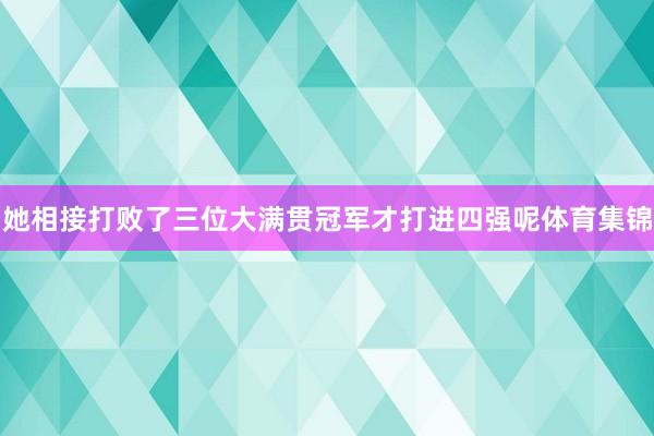 她相接打败了三位大满贯冠军才打进四强呢体育集锦