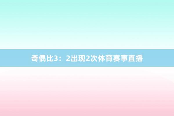 奇偶比3:2出现2次体育赛事直播