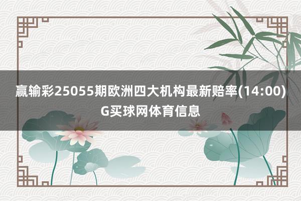 赢输彩25055期欧洲四大机构最新赔率(14:00)G买球网体育信息