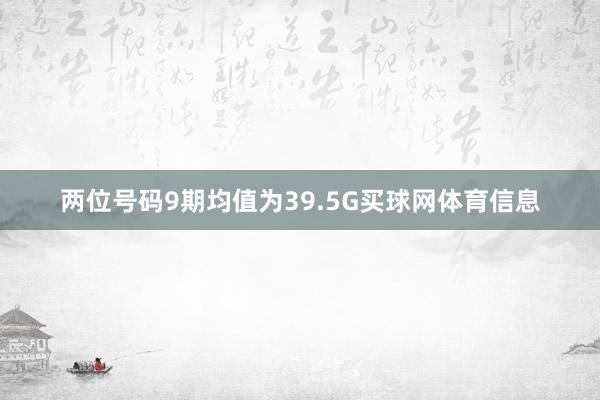 两位号码9期均值为39.5G买球网体育信息