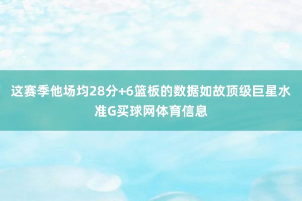 这赛季他场均28分+6篮板的数据如故顶级巨星水准G买球网体育信息