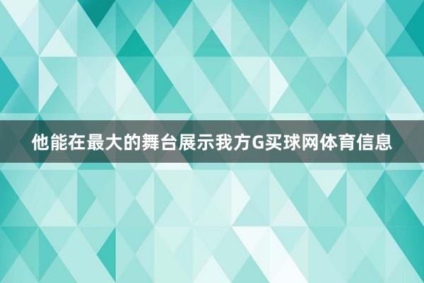 他能在最大的舞台展示我方G买球网体育信息