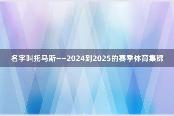 名字叫托马斯——2024到2025的赛季体育集锦