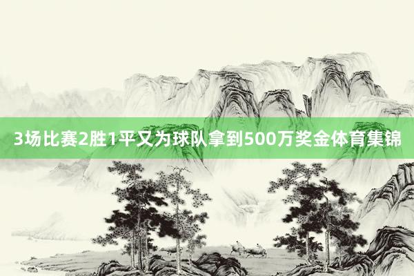 3场比赛2胜1平又为球队拿到500万奖金体育集锦